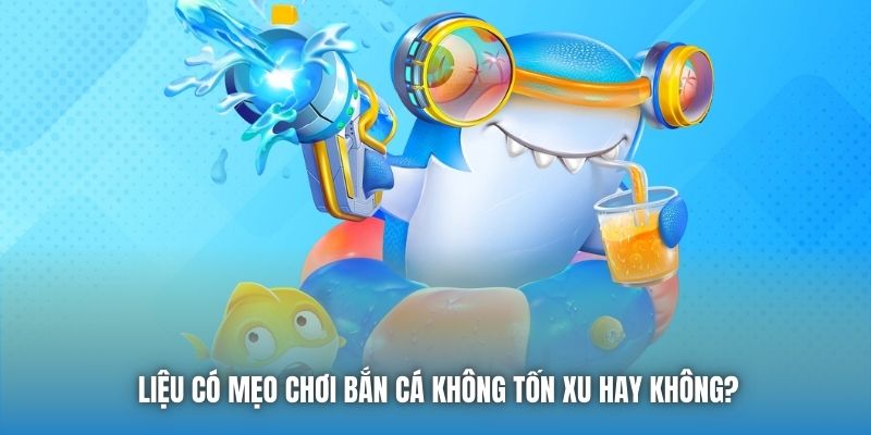 Liệu có mẹo chơi bắn cá không tốn xu hay không?
