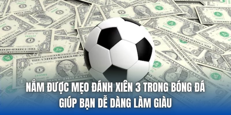 Nắm được mẹo đánh xiên 3 trong bóng đá giúp bạn dễ dàng làm giàu