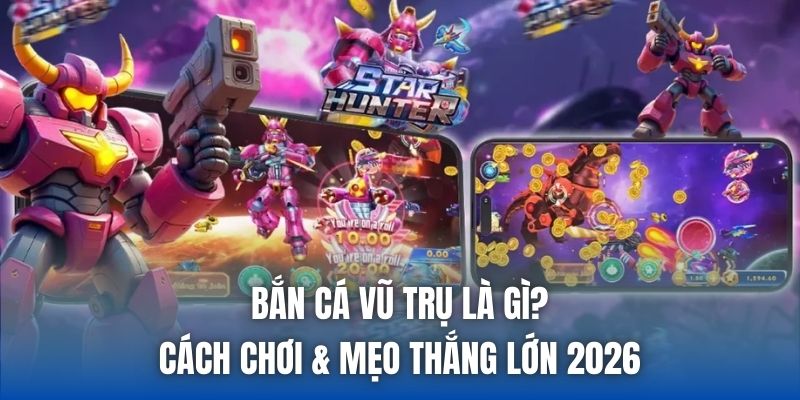 Bắn Cá Vũ Trụ Là Gì? Cách Chơi & Mẹo Thắng Lớn 2026